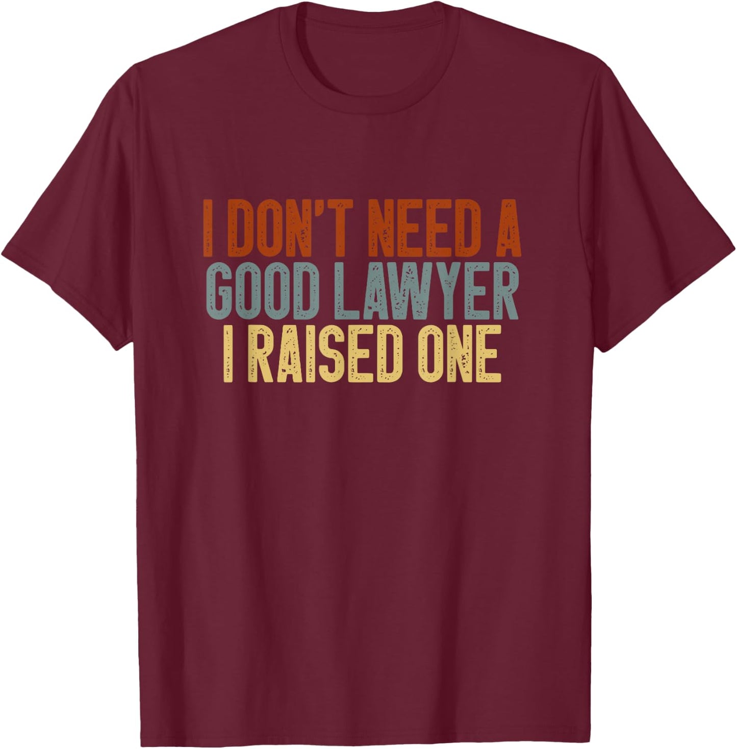 I Don't Need a Good Lawyer I Raised One Law School Colored T-Shirt - T-Shirt | Maroon