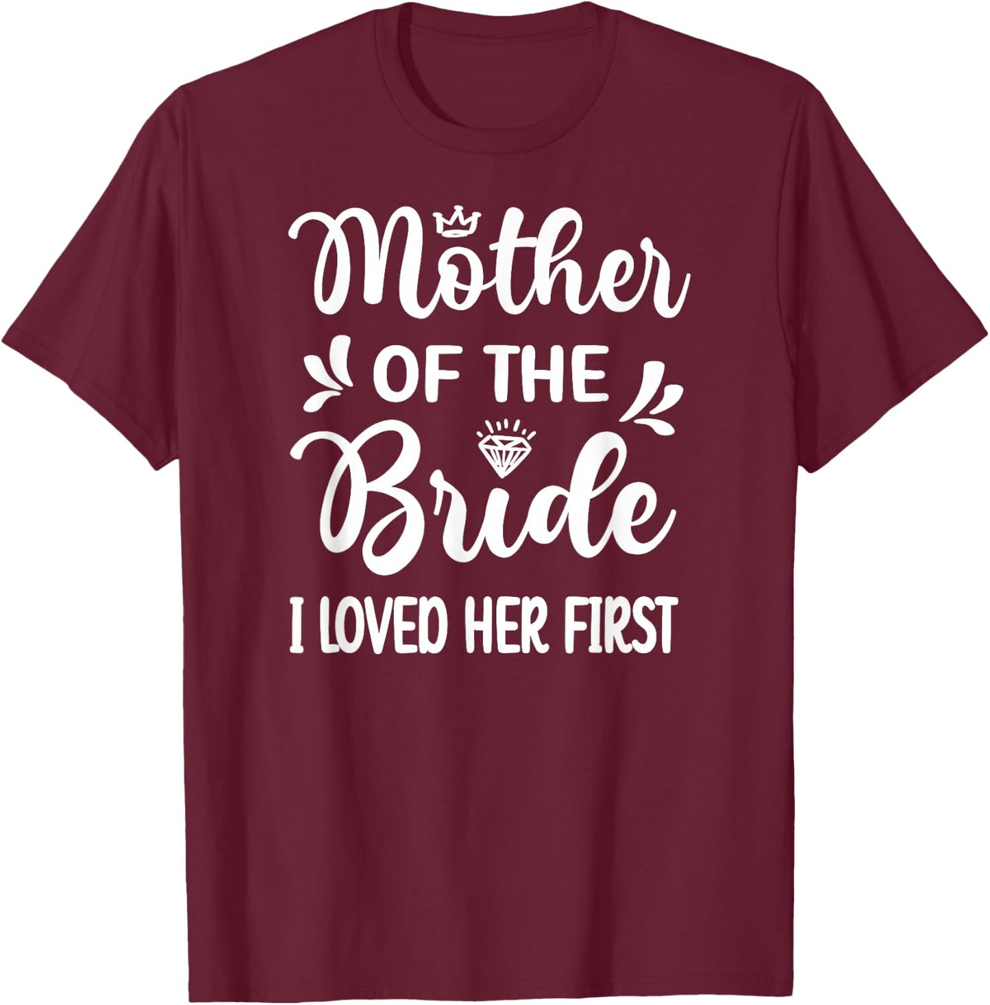 I Loved Her First Mother Of The Bride Mom Bridal Shower T-Shirt - T-Shirt | Maroon