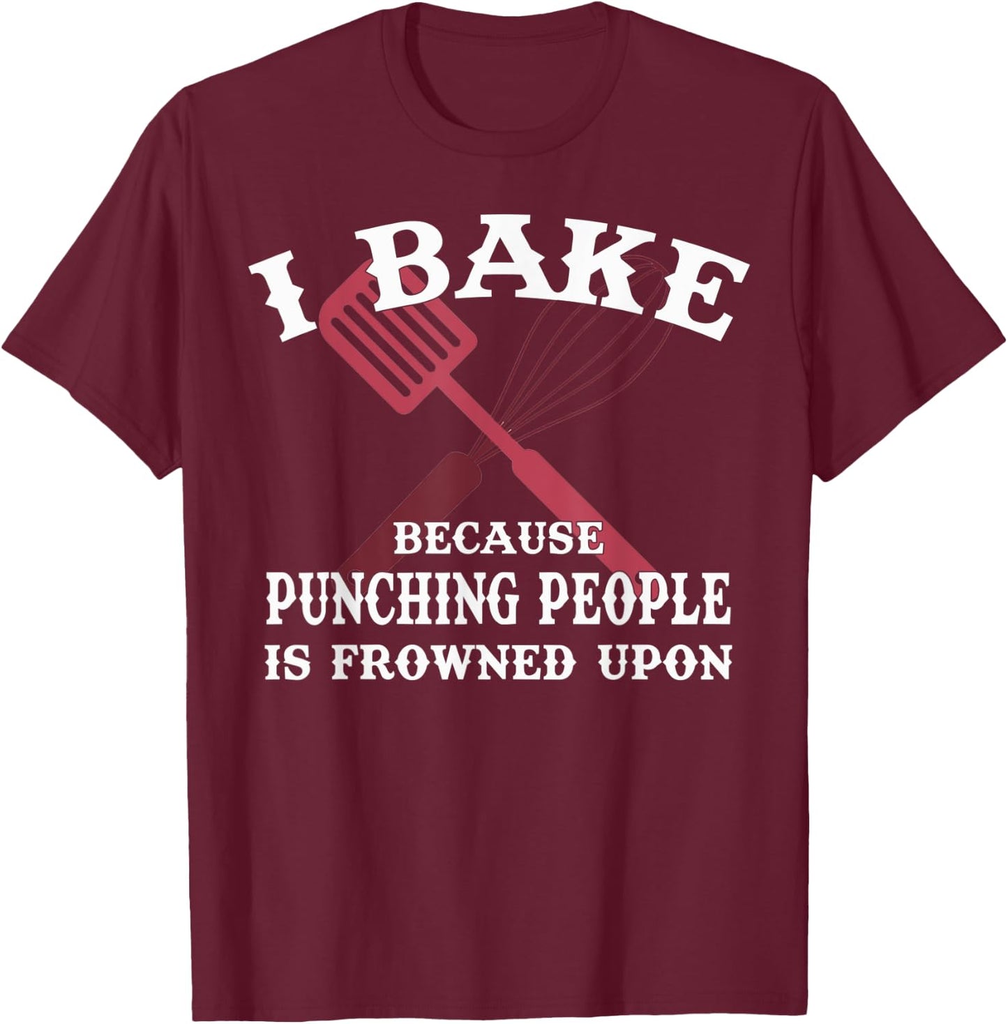 I Bake Because Punching People Is Frowned Upon Baker Lover T-Shirt - T-Shirt | Maroon