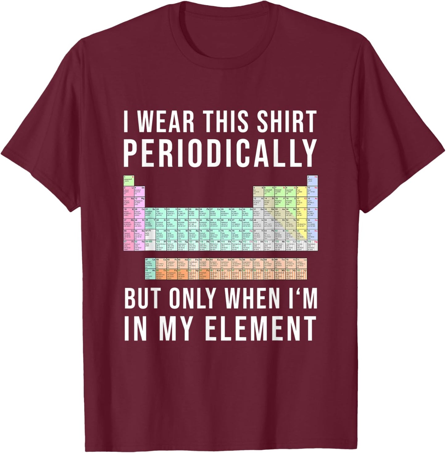 I Wear this Periodically but Only When in my Element T-Shirt - T-Shirt | Maroon