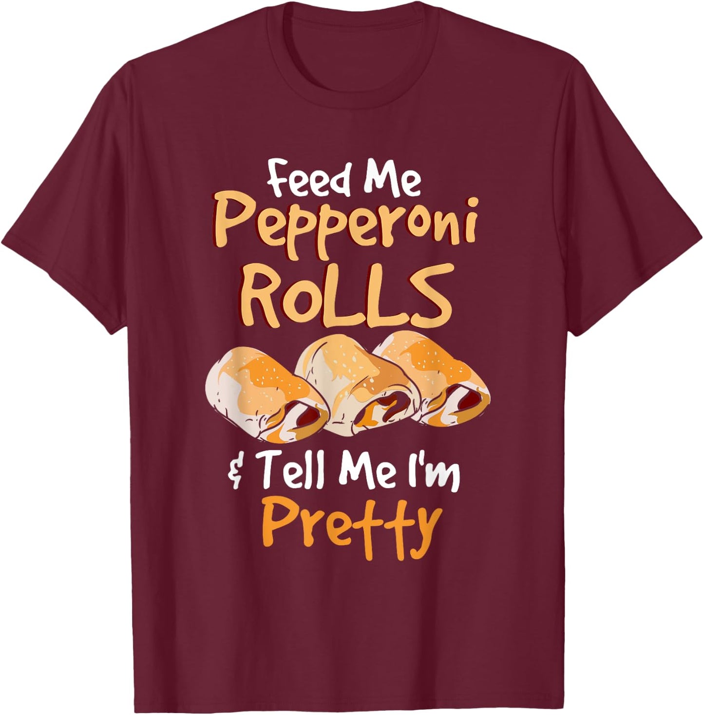 Funny Food Pun - Feed Me Peperoni Rolls & Tell Me I'm Pretty T-Shirt - T-Shirt | Maroon