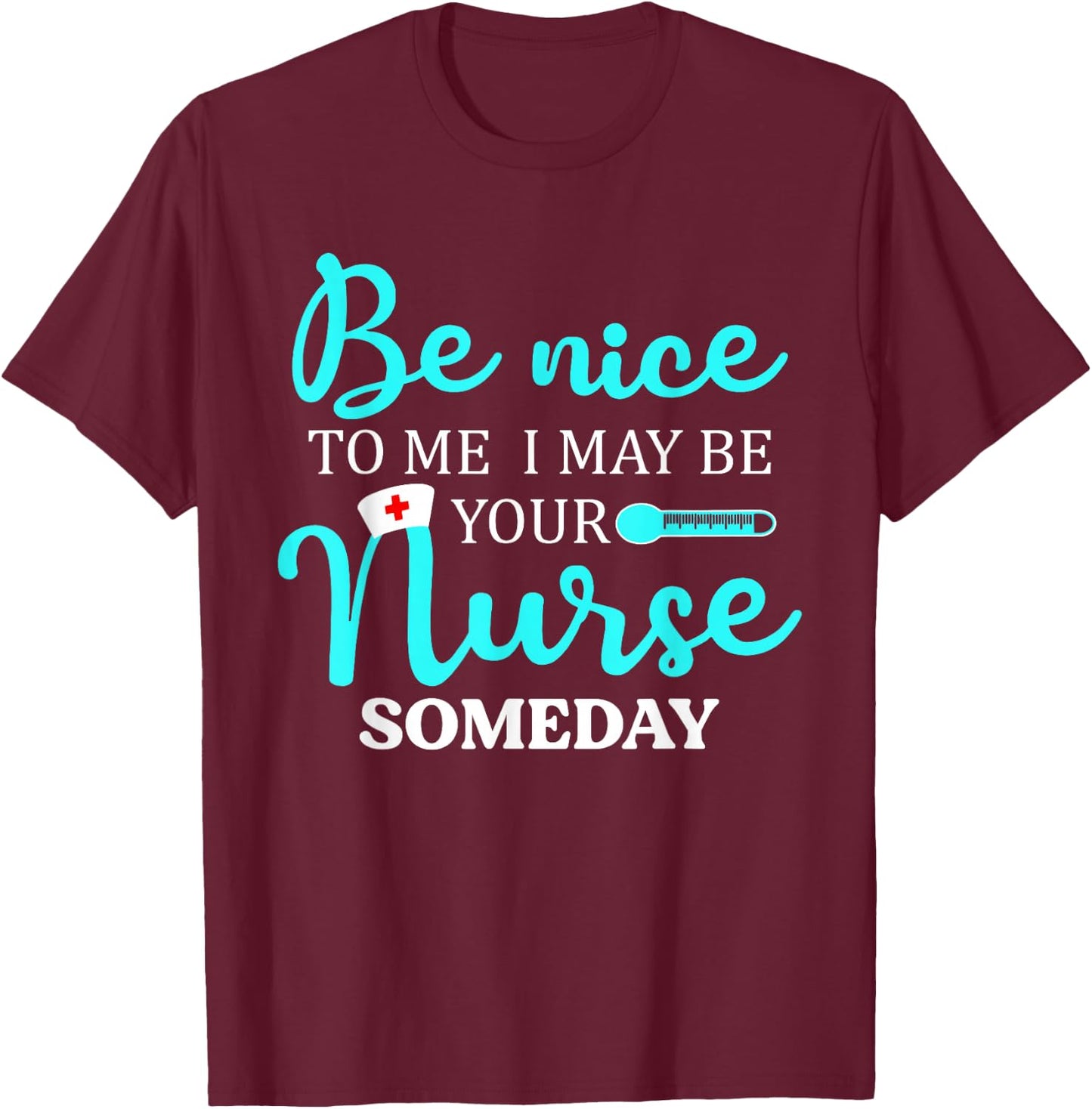 Be Nice To Me I May Be Your Nurse Someday Shirt Nursing T-Shirt - T-Shirt | Maroon