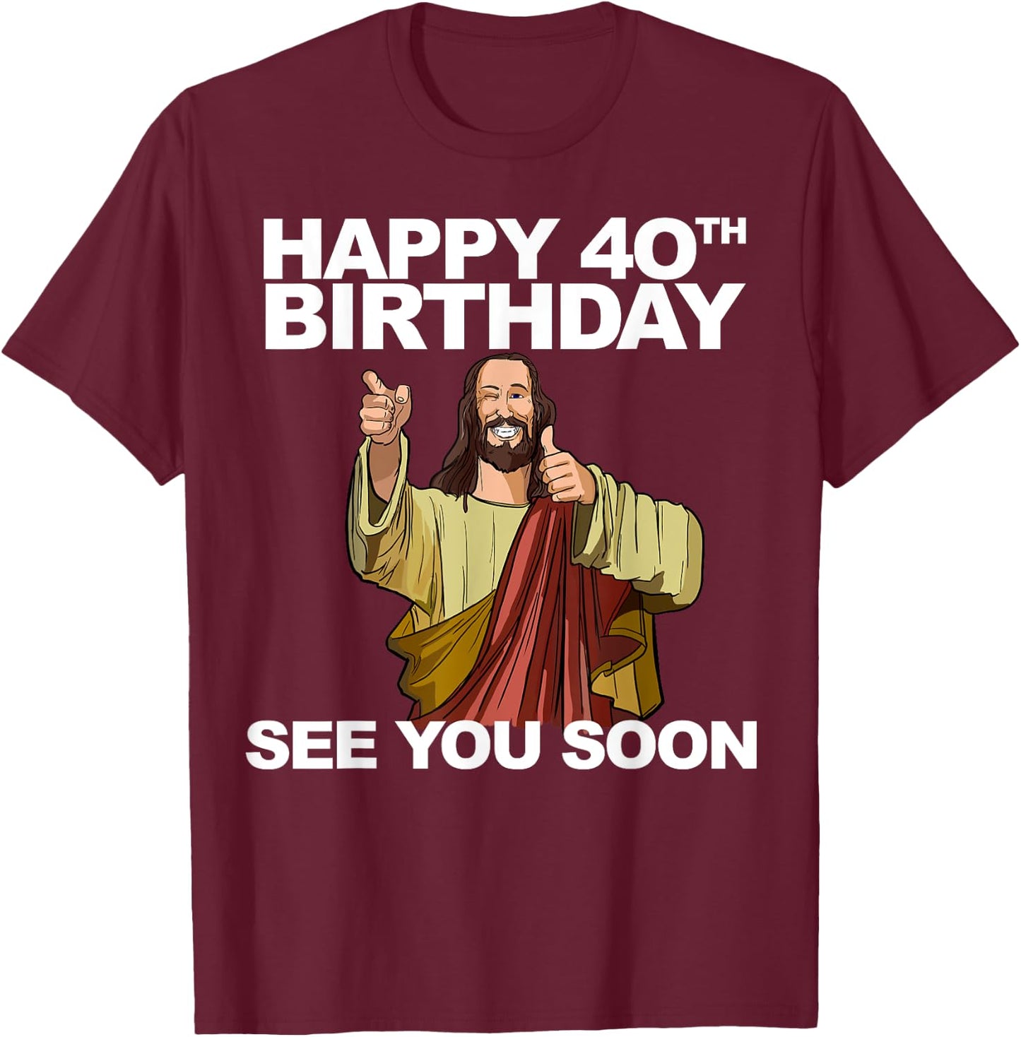 Jesus Happy 40th Birthday See You Soon T-Shirt - T-Shirt | Maroon