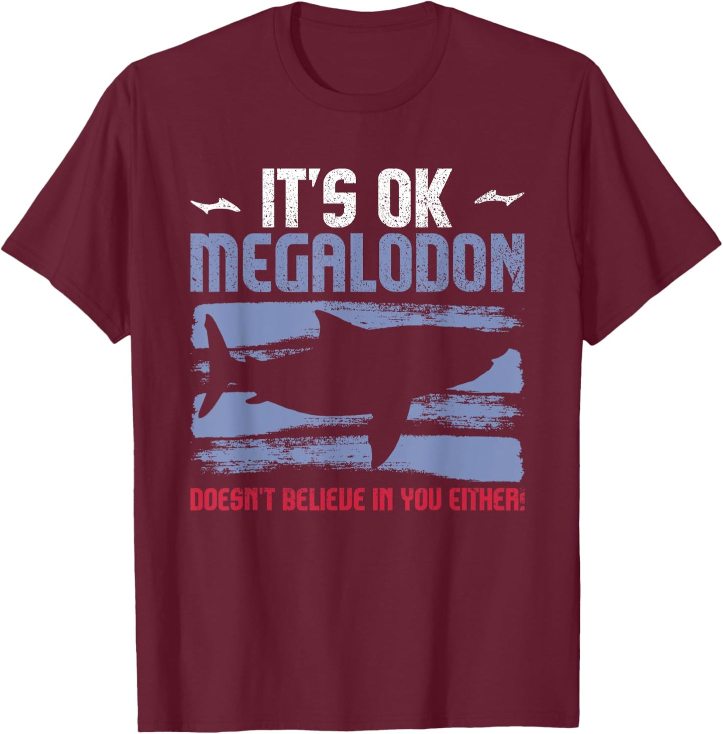It's Ok, Megalodon Doesn't Believe In You Either! T-Shirt - T-Shirt | Maroon
