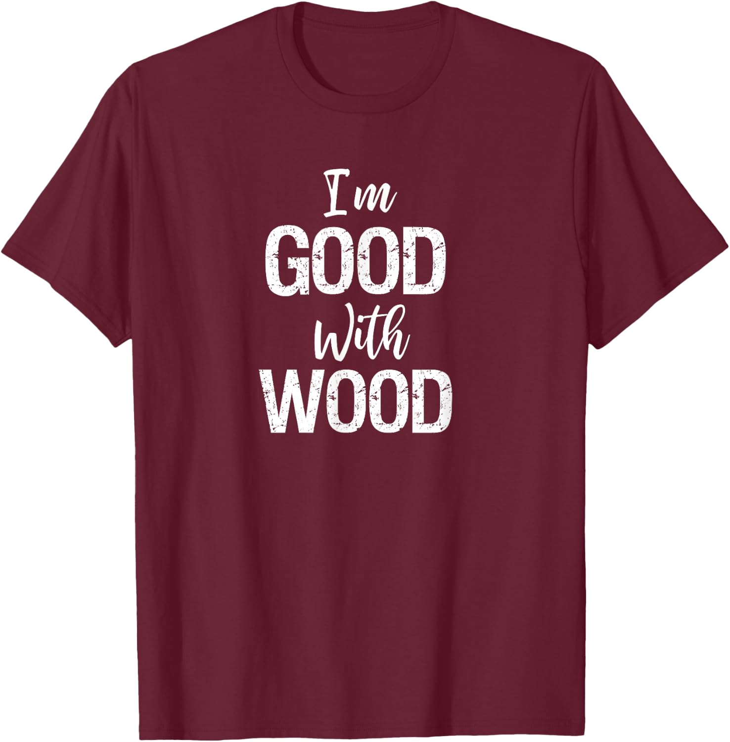 Woodworking Apparel Woodworker Gift I'm Good with Wood Shirt T-Shirt - T-Shirt | Maroon
