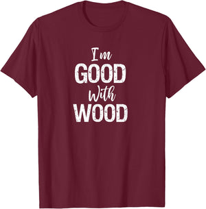 Woodworking Apparel Woodworker Gift I'm Good with Wood Shirt T-Shirt - T-Shirt | Maroon