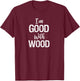 Woodworking Apparel Woodworker Gift I'm Good with Wood Shirt T-Shirt - T-Shirt | Maroon