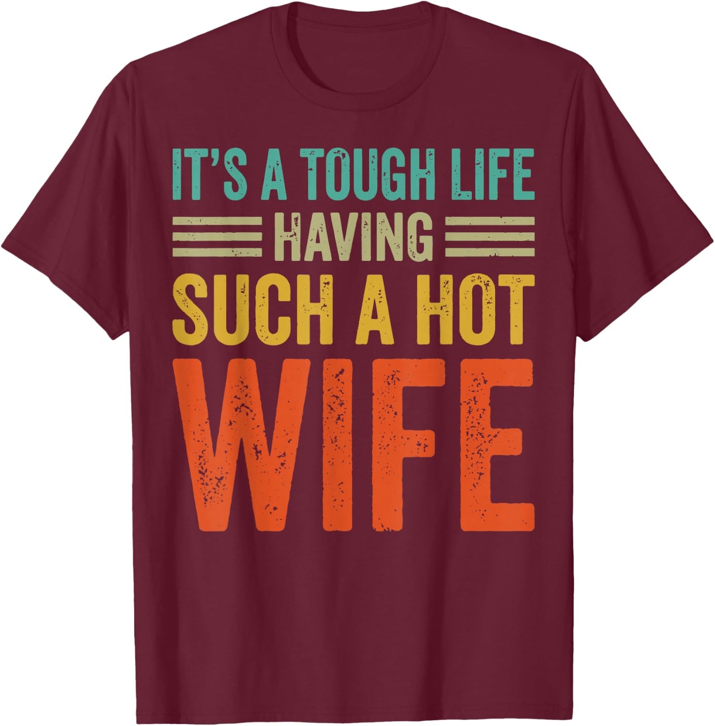 It's A Tough Life Having Such A Hot Wife T-Shirt - T-Shirt | Maroon