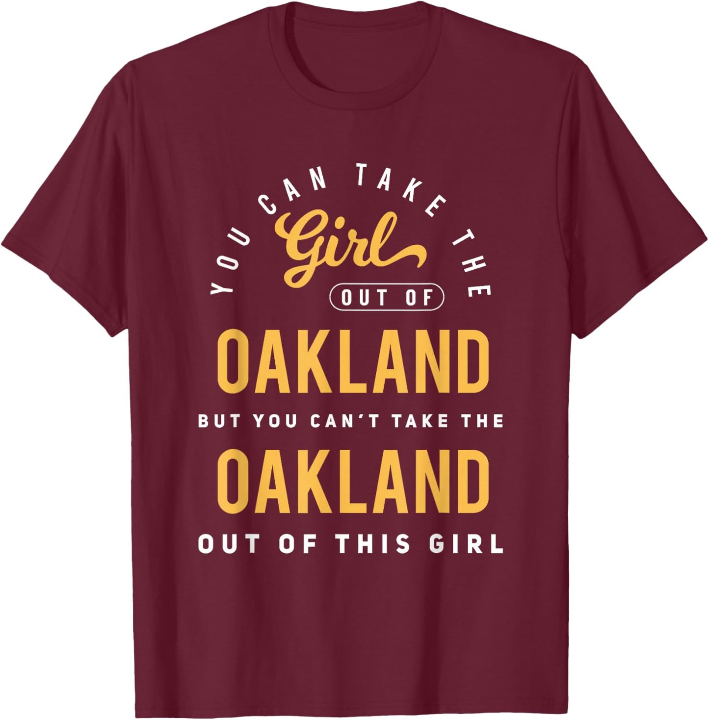 You Can Take The Girl Out Of Oakland California Hometown T-Shirt - T-Shirt | Maroon