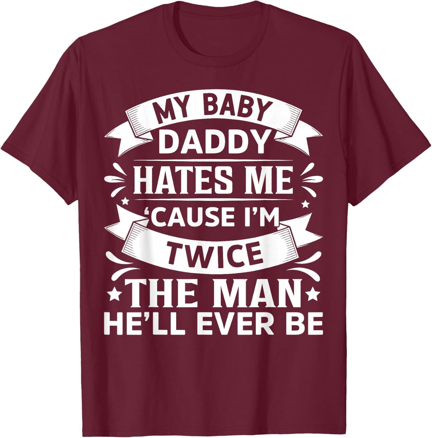 My Baby Daddy Hates Me Cause I'm Twice The Man He'll Ever Be T-Shirt - T-Shirt | Maroon