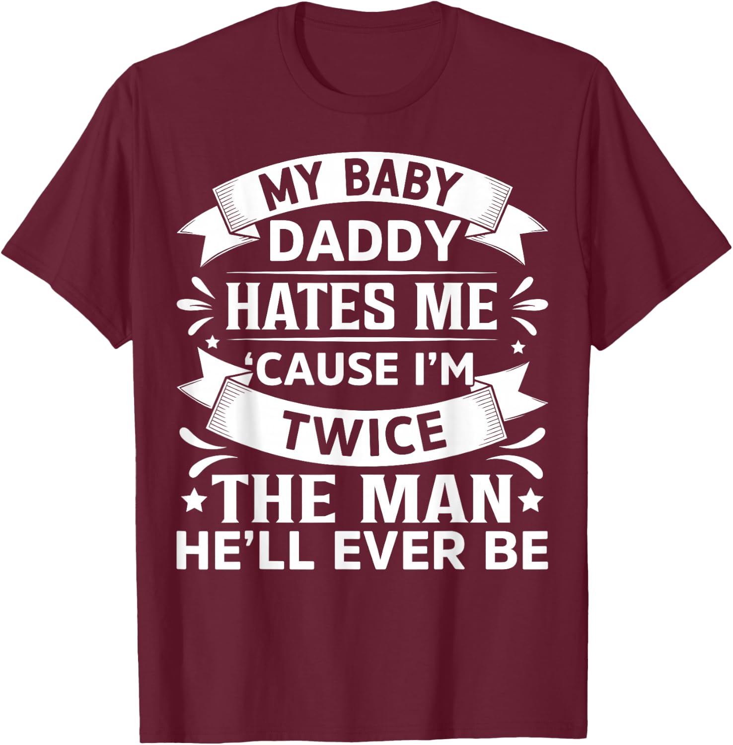 My Baby Daddy Hates Me Cause I'm Twice The Man He'll Ever Be T-Shirt - T-Shirt | Maroon