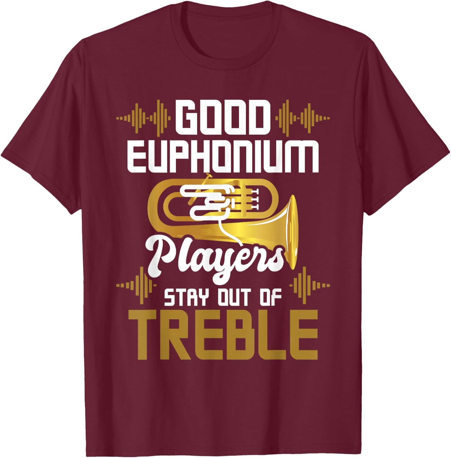 Good Euphonium Players Stay Out Of Treble - Euphoniumist T-Shirt - T-Shirt | Maroon