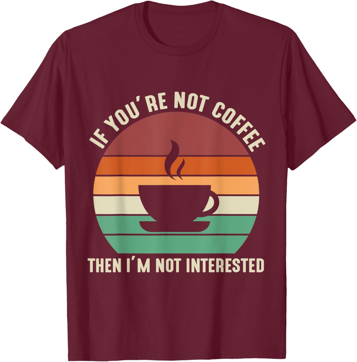 If You're Not Coffee I'm Not Interested T-Shirt - T-Shirt | Maroon