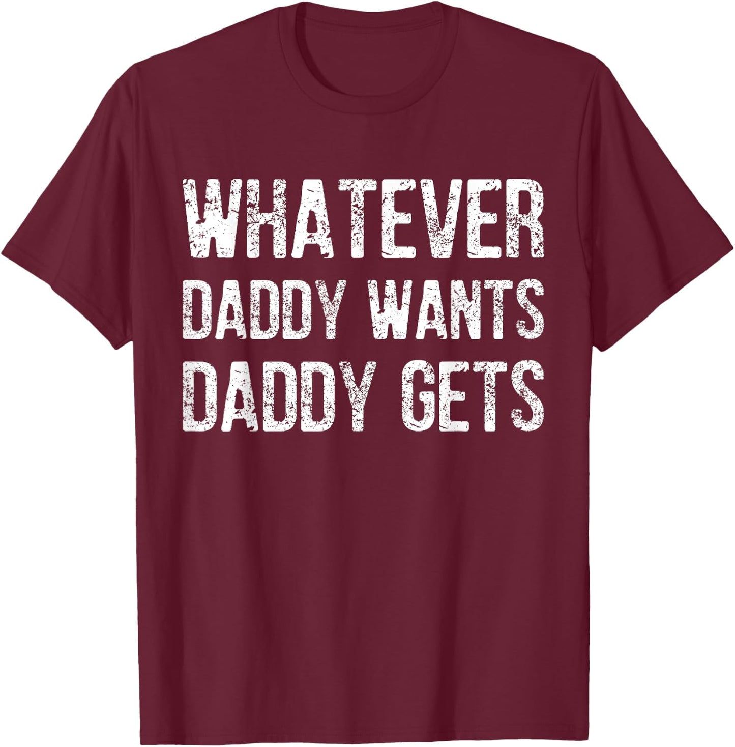 Whatever Daddy Wants Daddy Gets T-Shirt - T-Shirt | Maroon