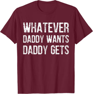 Whatever Daddy Wants Daddy Gets T-Shirt - T-Shirt | Maroon