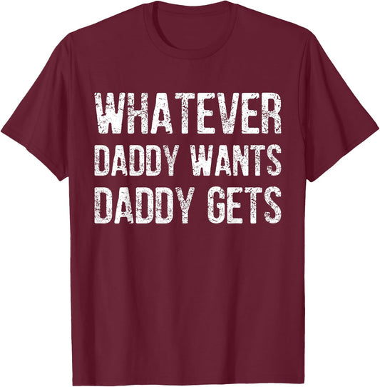 Whatever Daddy Wants Daddy Gets T-Shirt - T-Shirt | Maroon