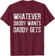 Whatever Daddy Wants Daddy Gets T-Shirt - T-Shirt | Maroon