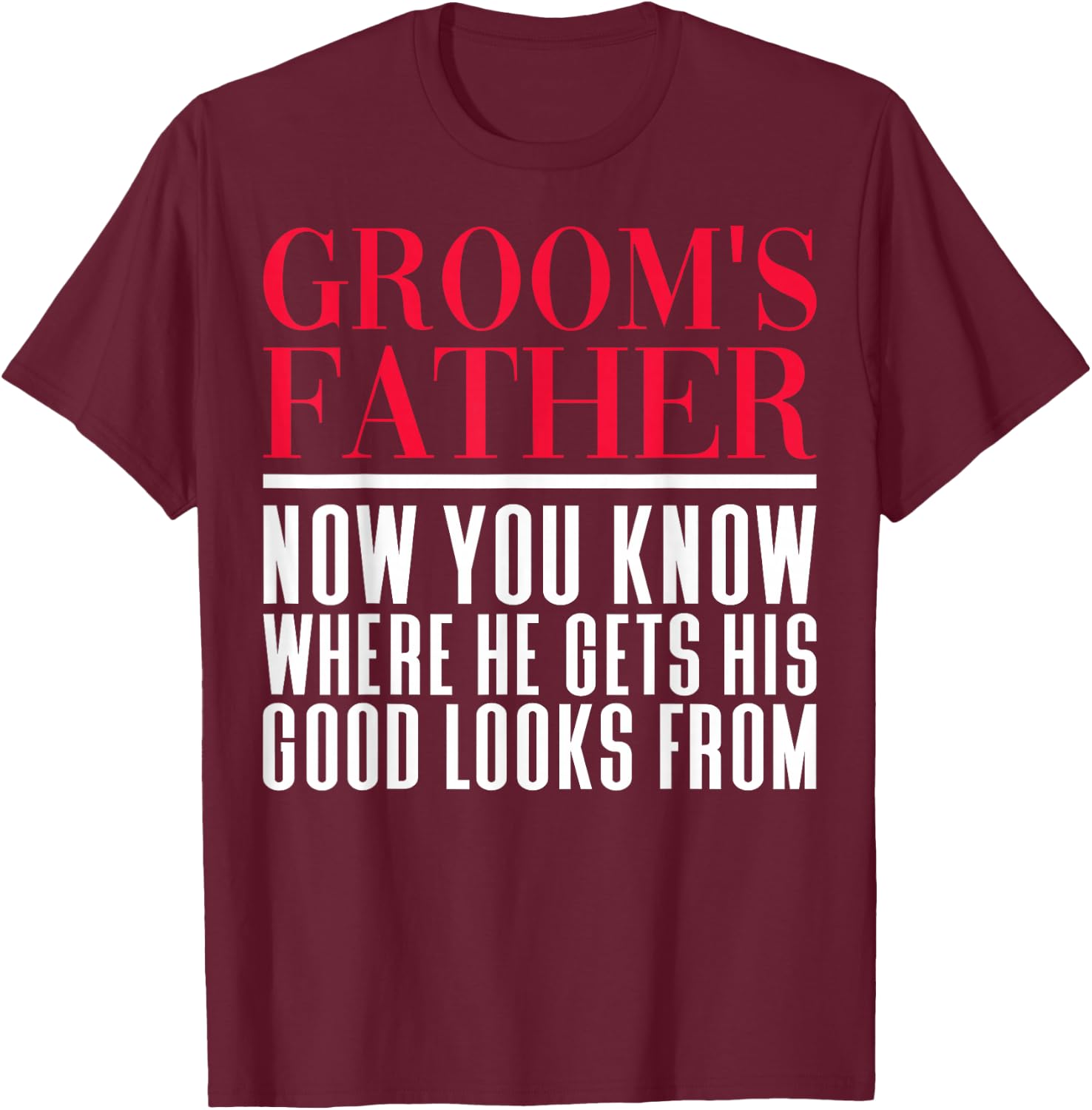 Sarcastic Groom's Father Where He Gets Good Looks From T-Shirt - T-Shirt | Maroon