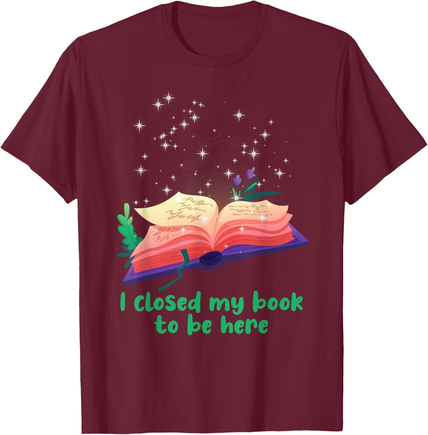 Bookworm I Closed My Book To Be Here Reader Book T-Shirt - T-Shirt | Maroon