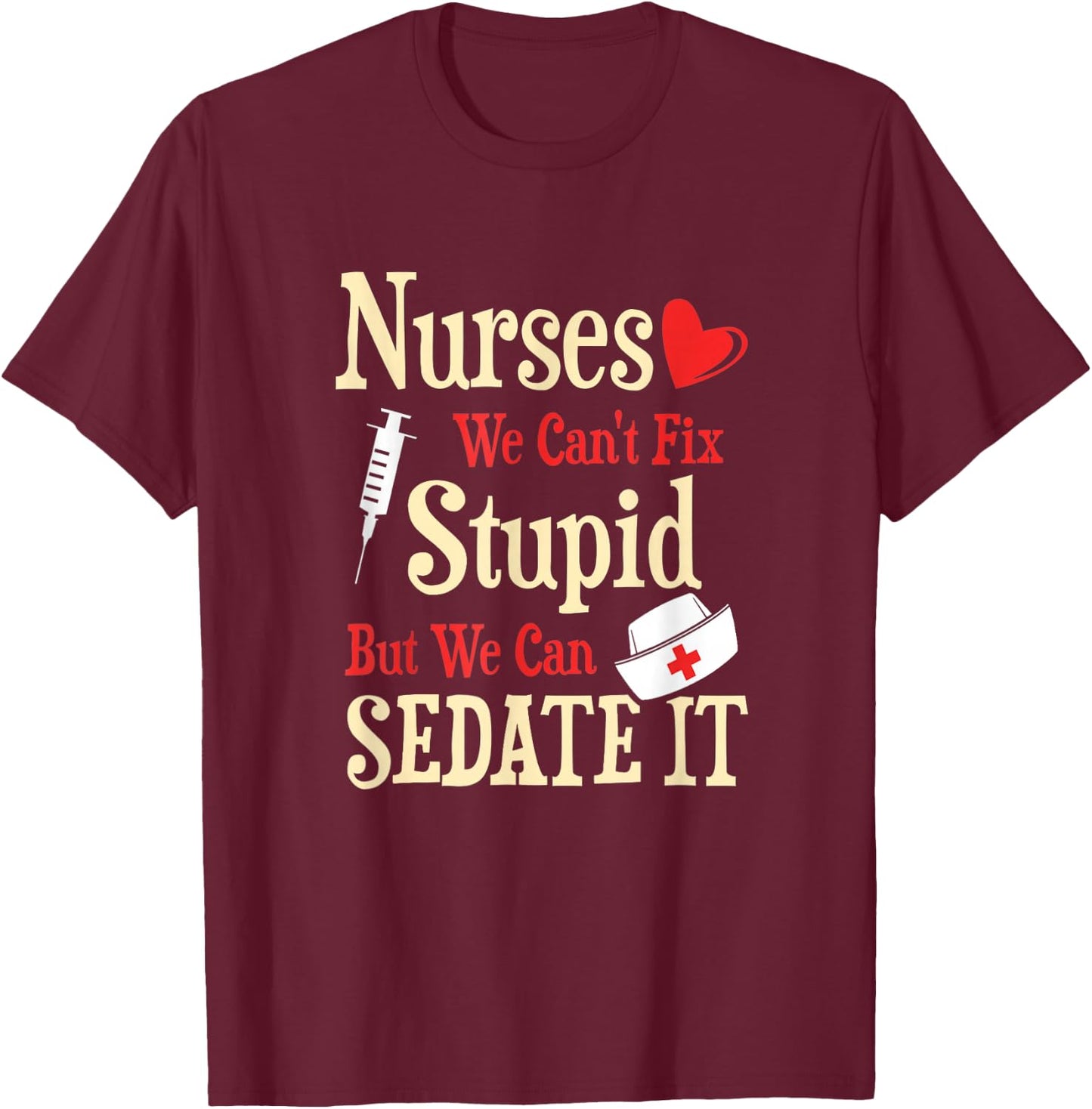 Funny For Nurses We Can't Fix Stupid But We Can Sedate It T-Shirt - T-Shirt | Maroon