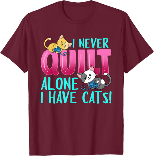 I Never Quilt Alone I Have Cats Funny Quilting Cat Quilter T-Shirt - T-Shirt | Maroon