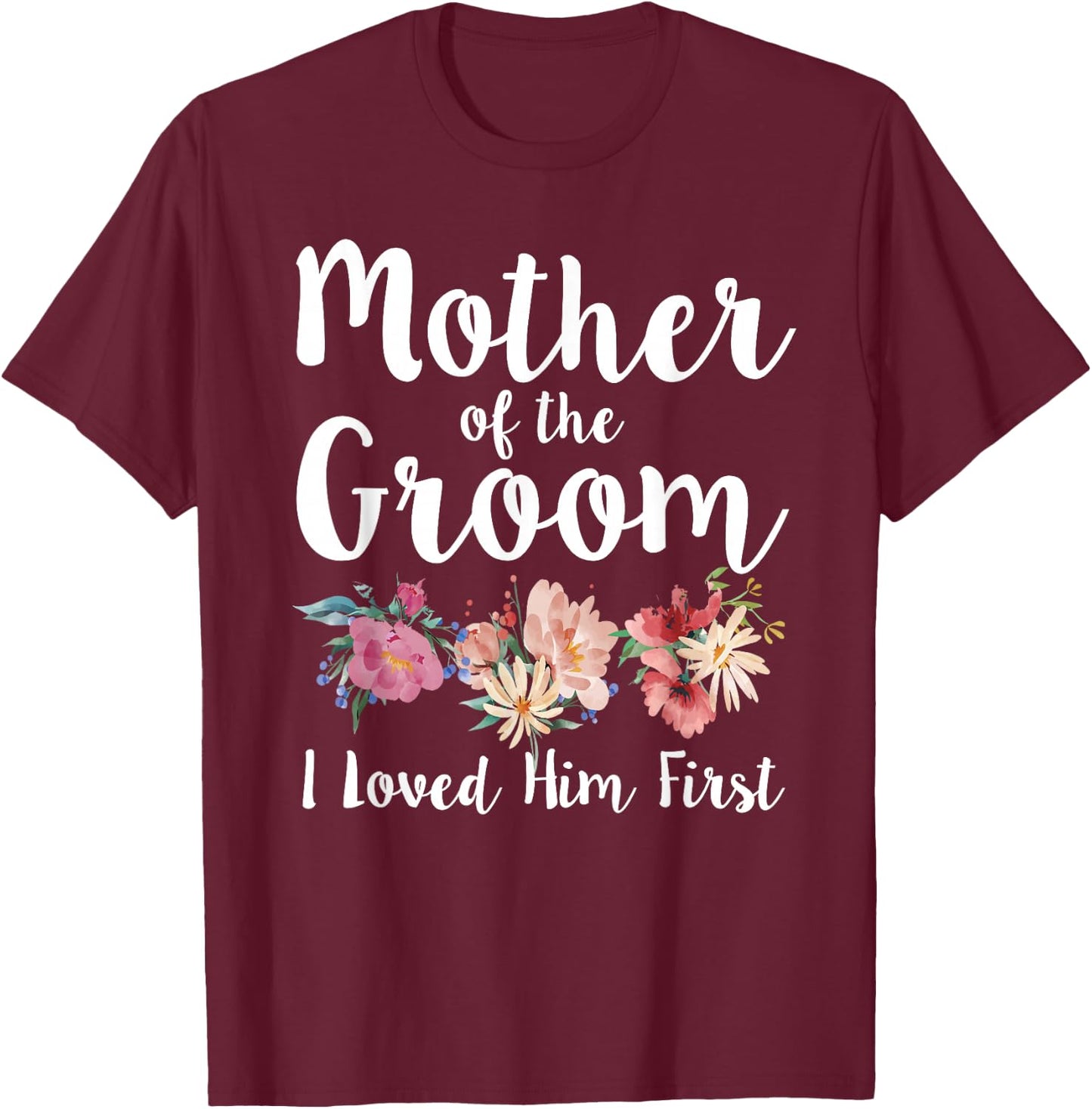 Mother of The Groom I Loved Him First T-Shirt - T-Shirt | Maroon