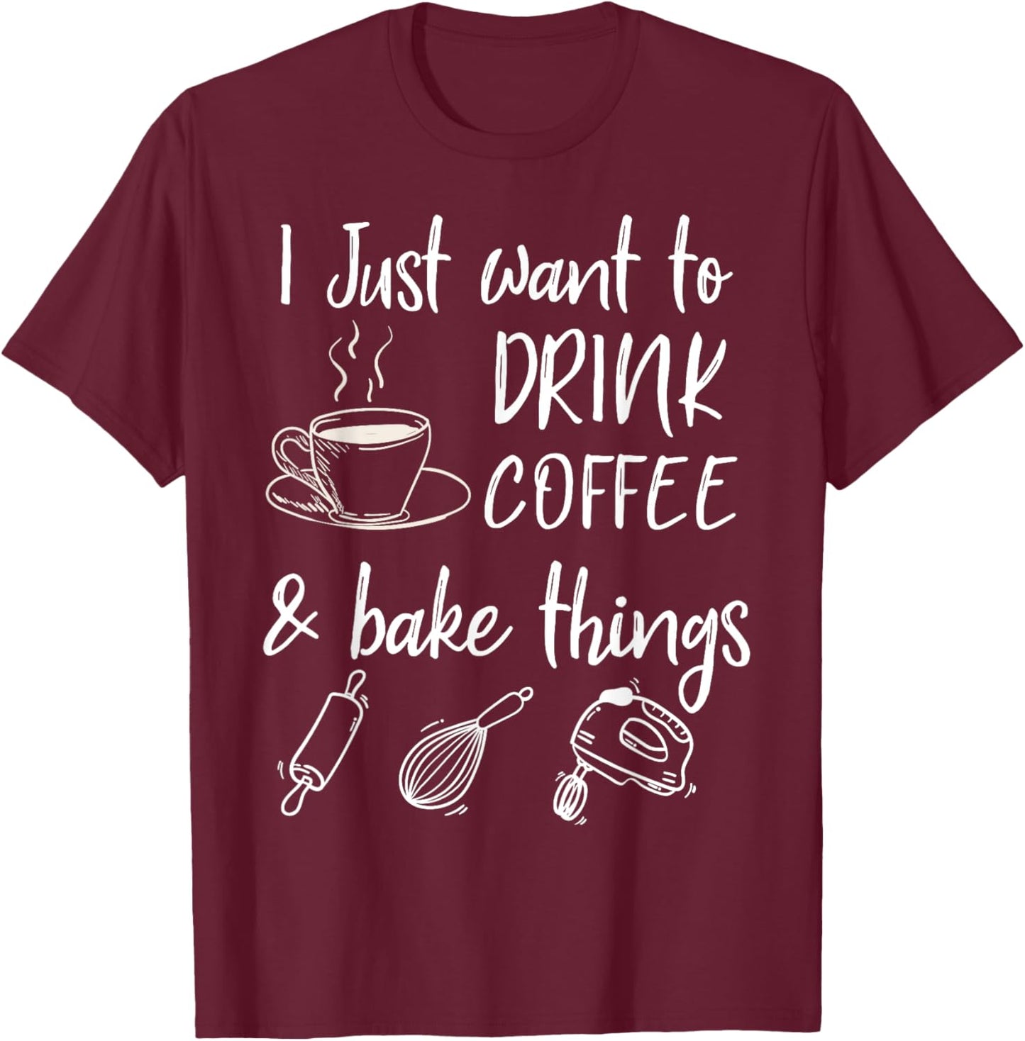 I Just Want To Drink Coffee And Bake Things Baking Coffee T-Shirt - T-Shirt | Maroon