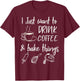 I Just Want To Drink Coffee And Bake Things Baking Coffee T-Shirt - T-Shirt | Maroon