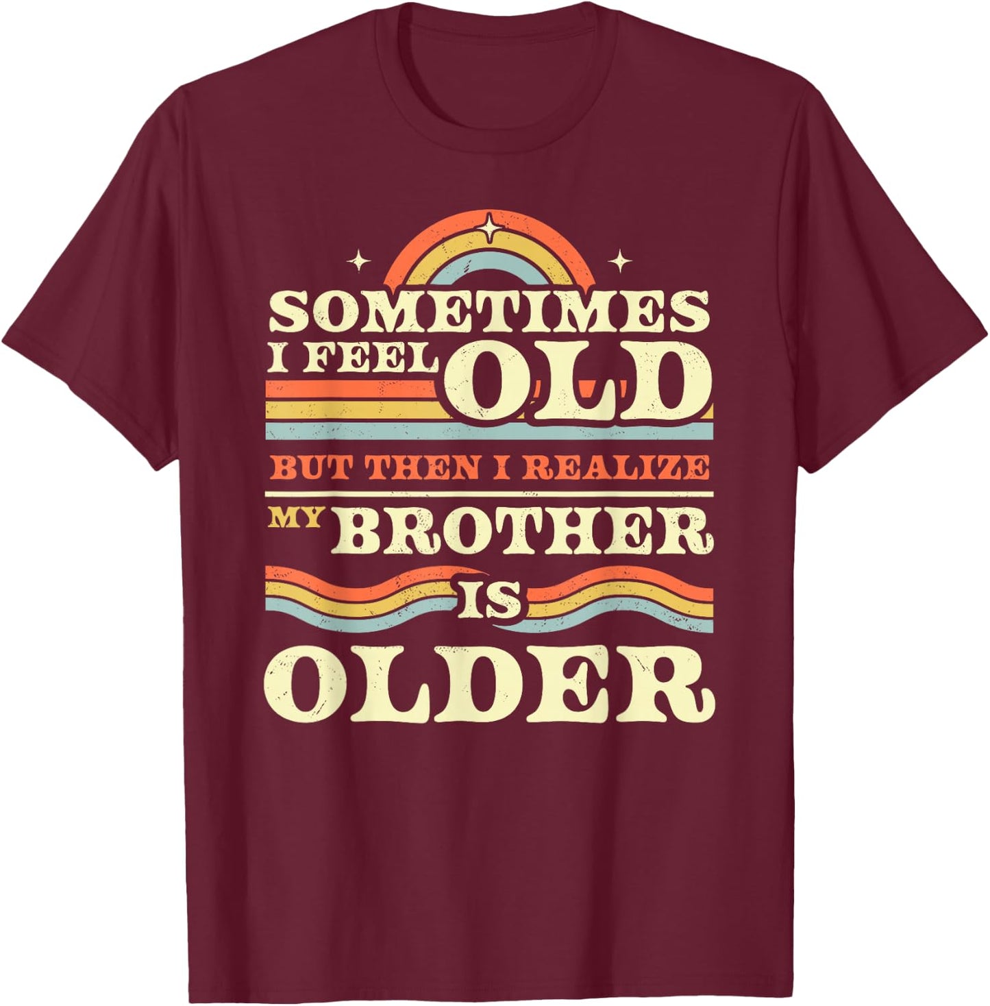 Sometimes I Feel Old but Then I Realize My Brother is Older T-Shirt - T-Shirt | Maroon