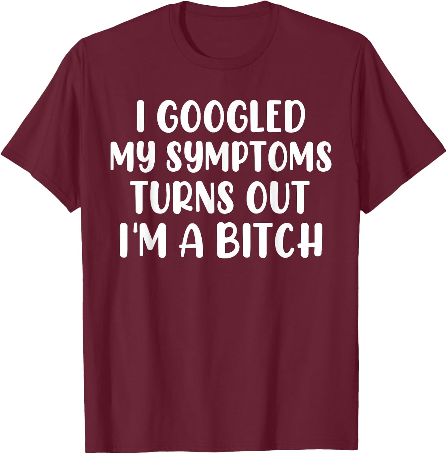 I Googled My Symptoms Turns Out I'm A Bitch T-Shirt - T-Shirt | Maroon
