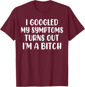 I Googled My Symptoms Turns Out I'm A Bitch T-Shirt - T-Shirt | Maroon