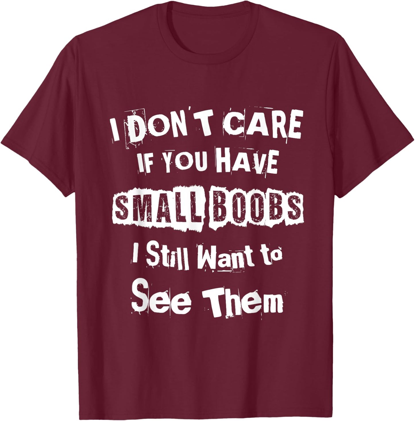 I Dont Care If You Have Small Boobs I Want to See Them Shirt T-Shirt - T-Shirt | Maroon