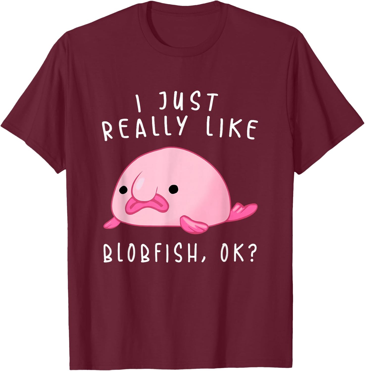 Blobfish , I Just Really Like Blobfish OK, Gift Stuff T-Shirt - T-Shirt | Maroon