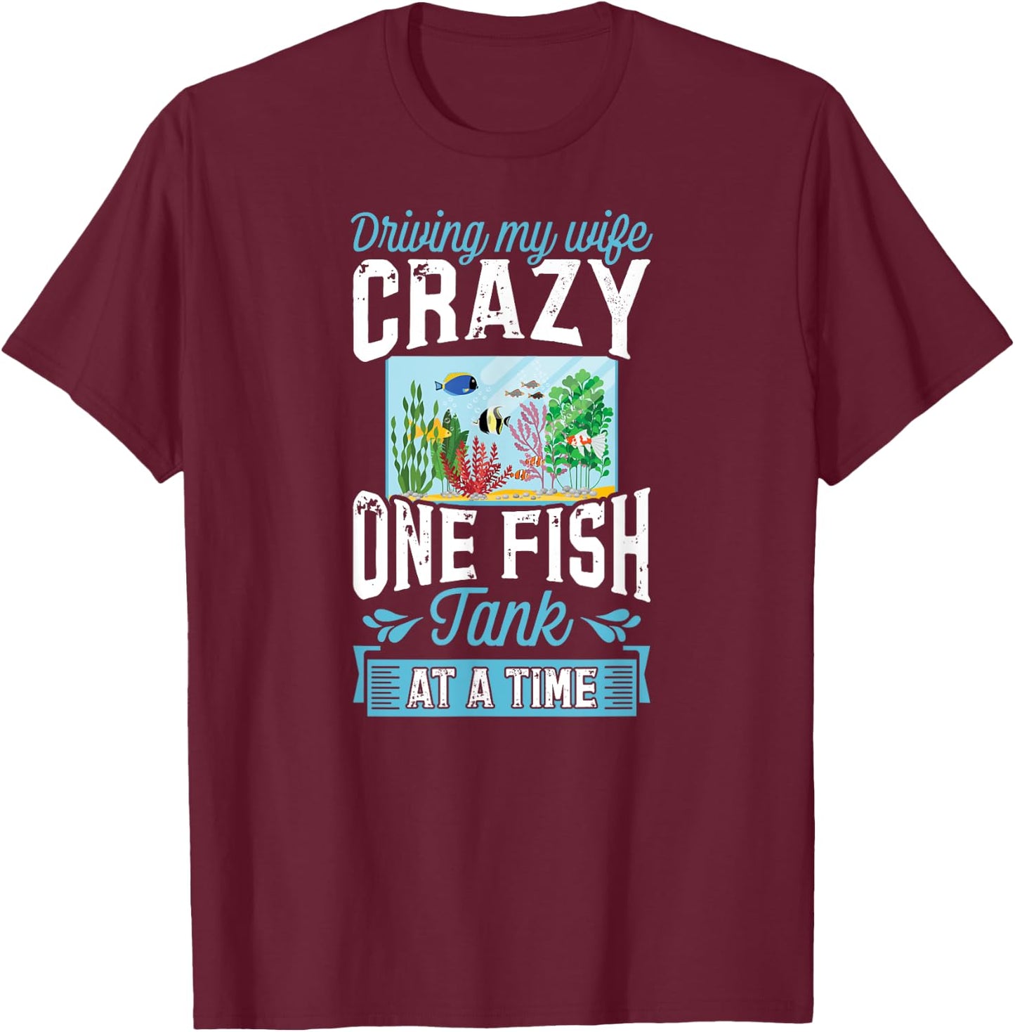 Driving My Wife Crazy One Fish Tank At A Time T-Shirt - T-Shirt | Maroon