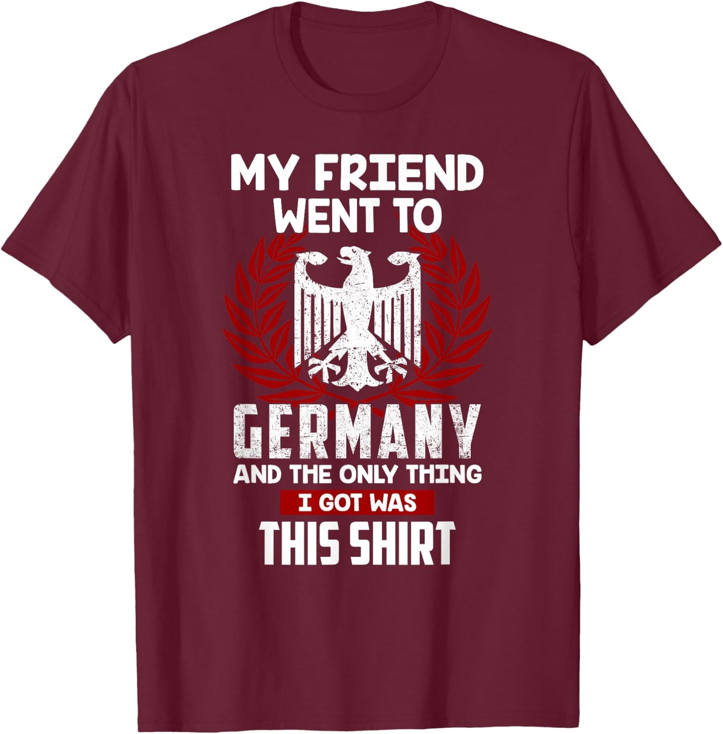 My Friend Went To Germany And The Only Thing I Got Was This T-Shirt - T-Shirt | Maroon