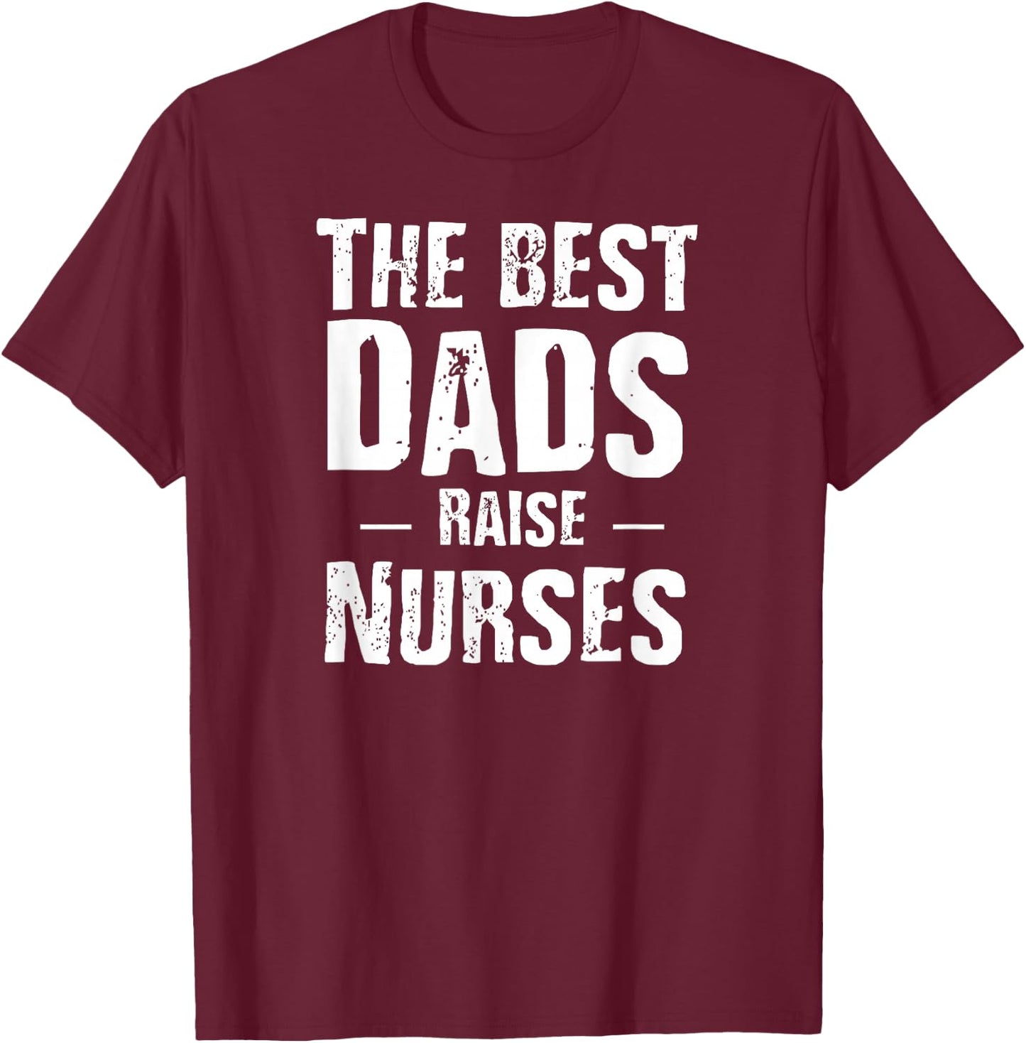 The Best Dads Raise Nurses Shirt Gift Fathers Day T-Shirt - T-Shirt | Maroon