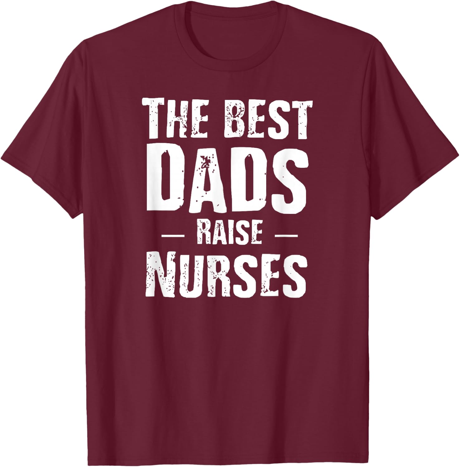 The Best Dads Raise Nurses Shirt Gift Fathers Day T-Shirt - T-Shirt | Maroon