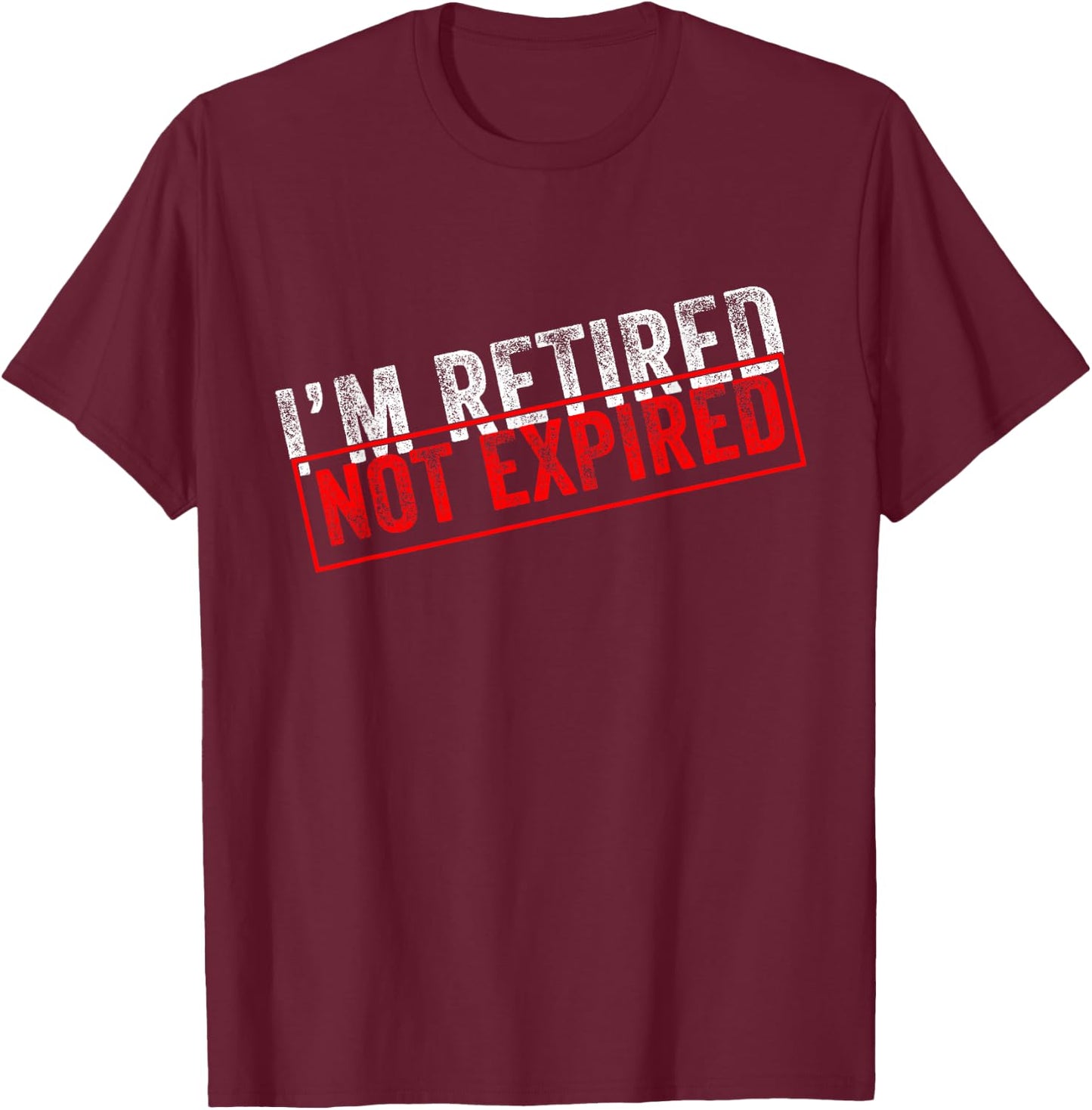 I'm Retired Not Expired Funny Retirement Quote Distressed T-Shirt - T-Shirt | Maroon