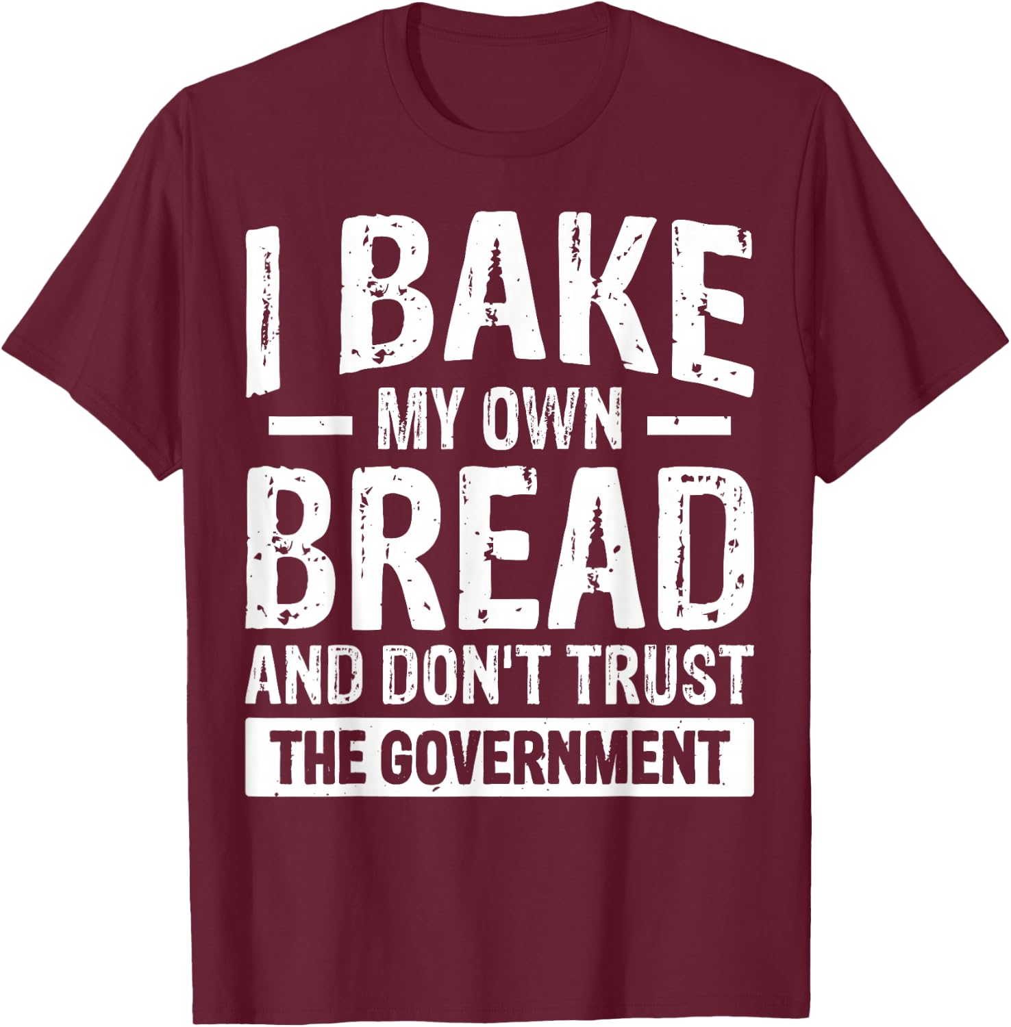 I Bake My Own Bread And Don't Trust The Government T-Shirt - T-Shirt | Maroon