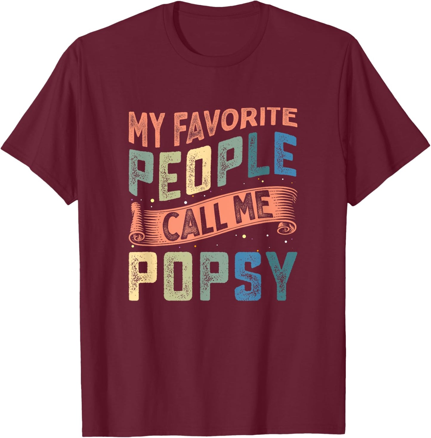 My Favorite People Call Me Popsy Dad Fathers Day T-Shirt - T-Shirt | Maroon