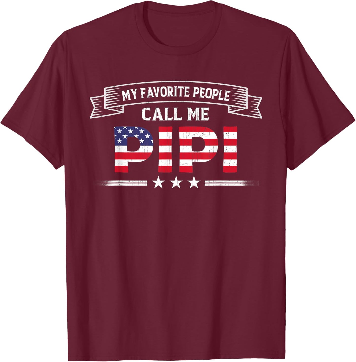 My Favorite People Call Me Pipi USA Flag Dad Father's Day T-Shirt - T-Shirt | Maroon
