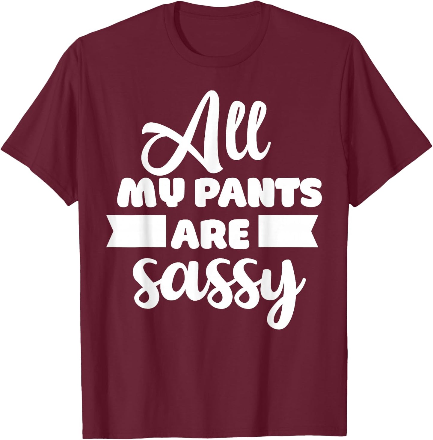 All My Pants are Sassy Girl Funny Attitude Sarcastic Gift T-Shirt - T-Shirt | Maroon