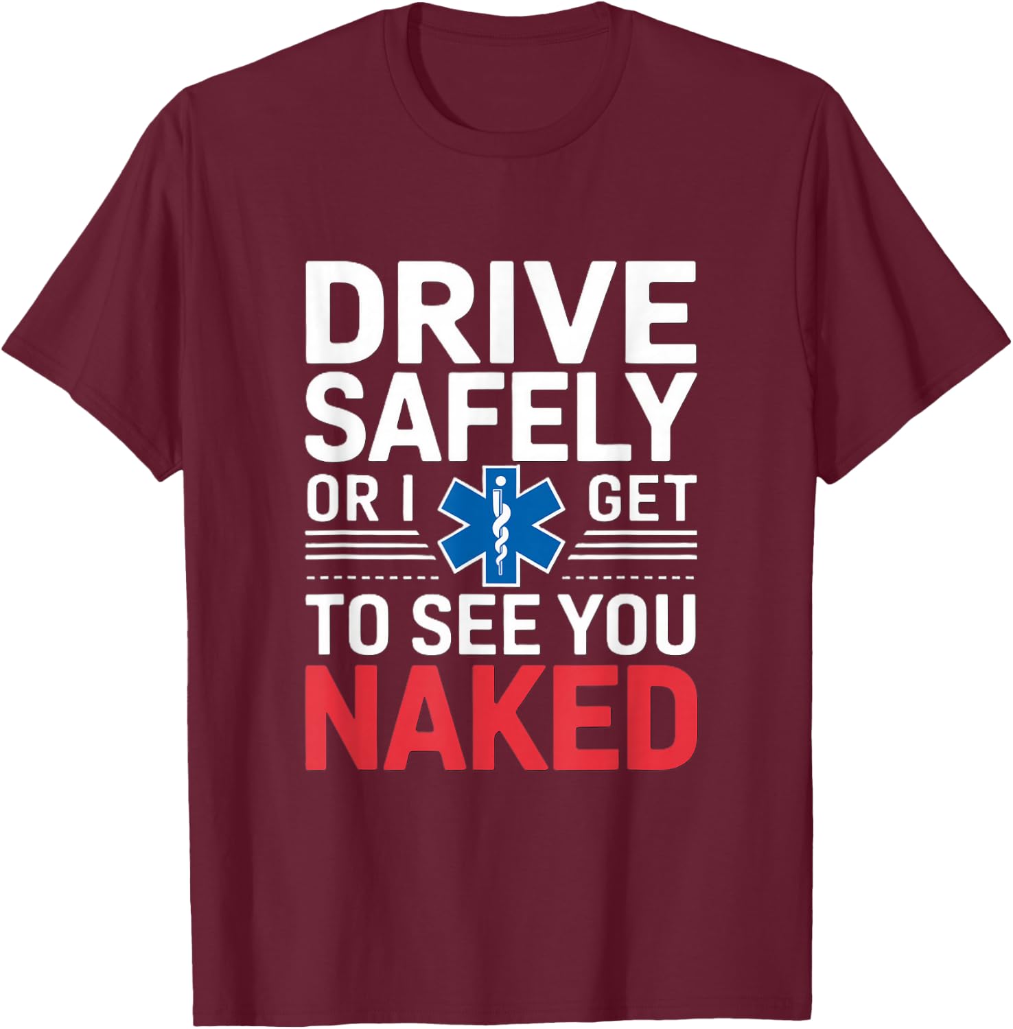 Drive Safely or I get to see you Naked - EMT Paramedic EMS T-Shirt - T-Shirt | Maroon