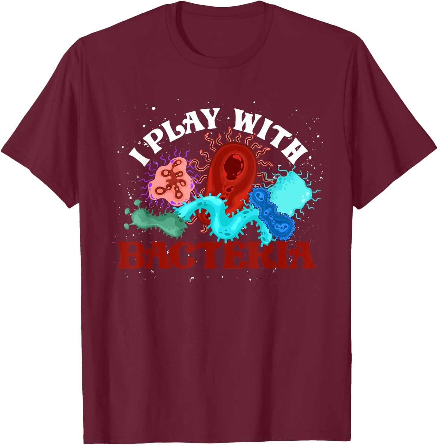 I Play With Bacteria Biologist Microbiology Funny Bacteria T-Shirt - T-Shirt | Maroon