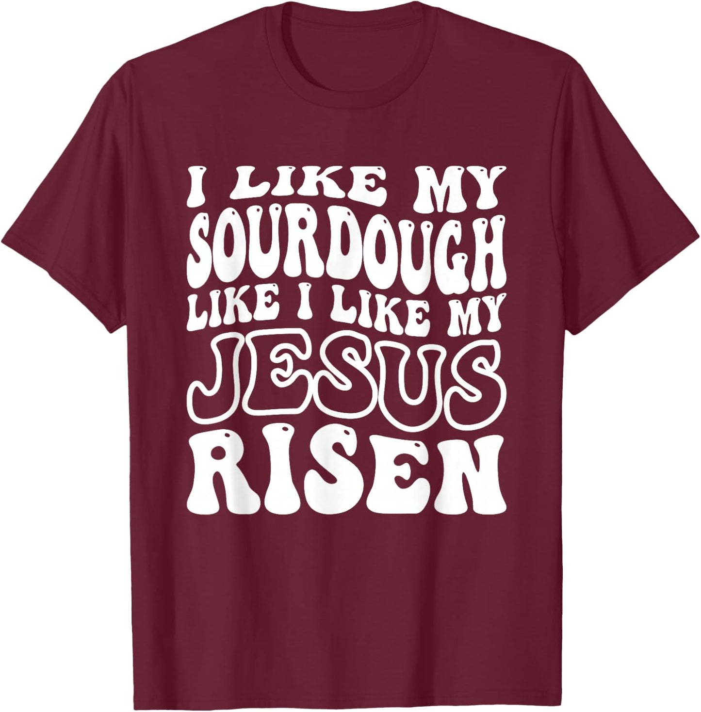 I Like My Sourdough Like I Like My Jesus Risen T-Shirt - T-Shirt | Maroon