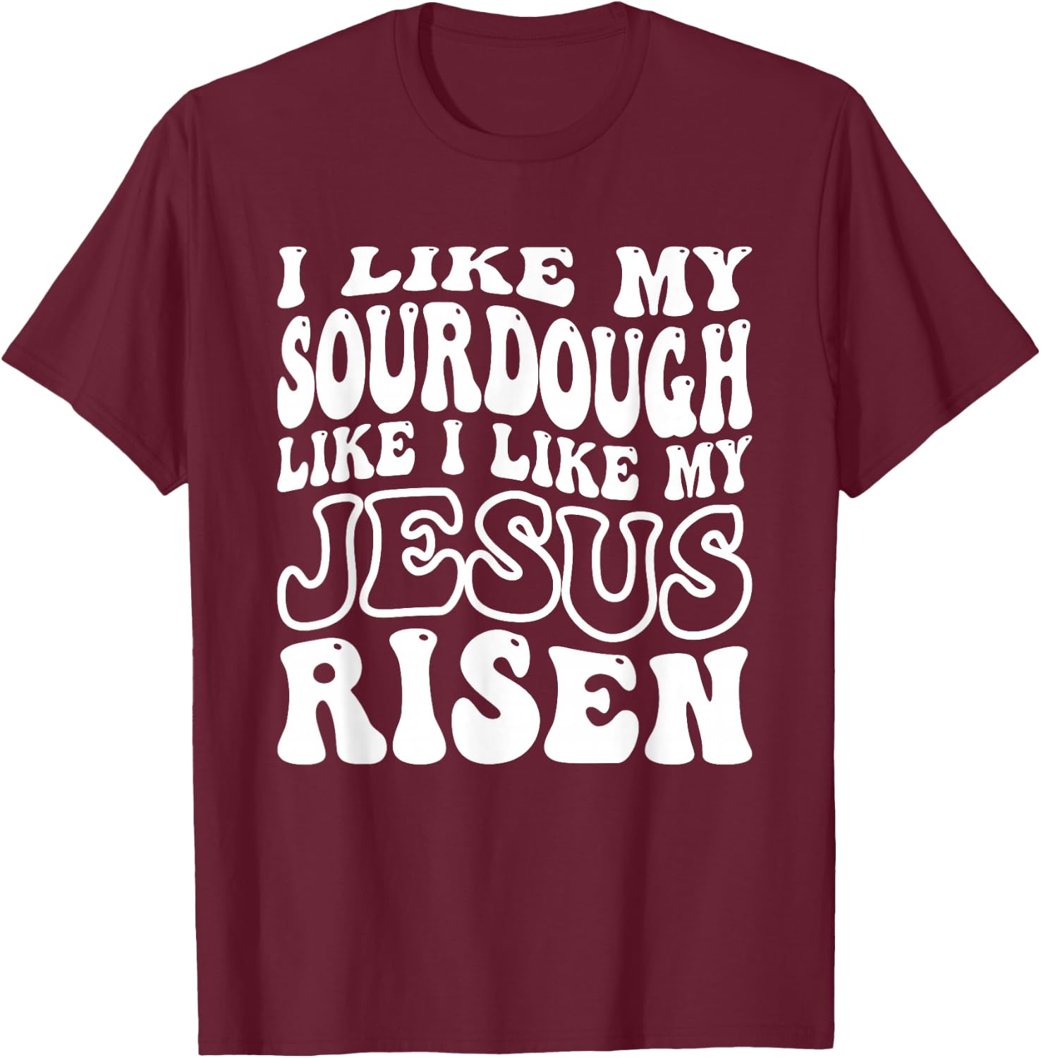 I Like My Sourdough Like I Like My Jesus Risen T-Shirt - T-Shirt | Maroon