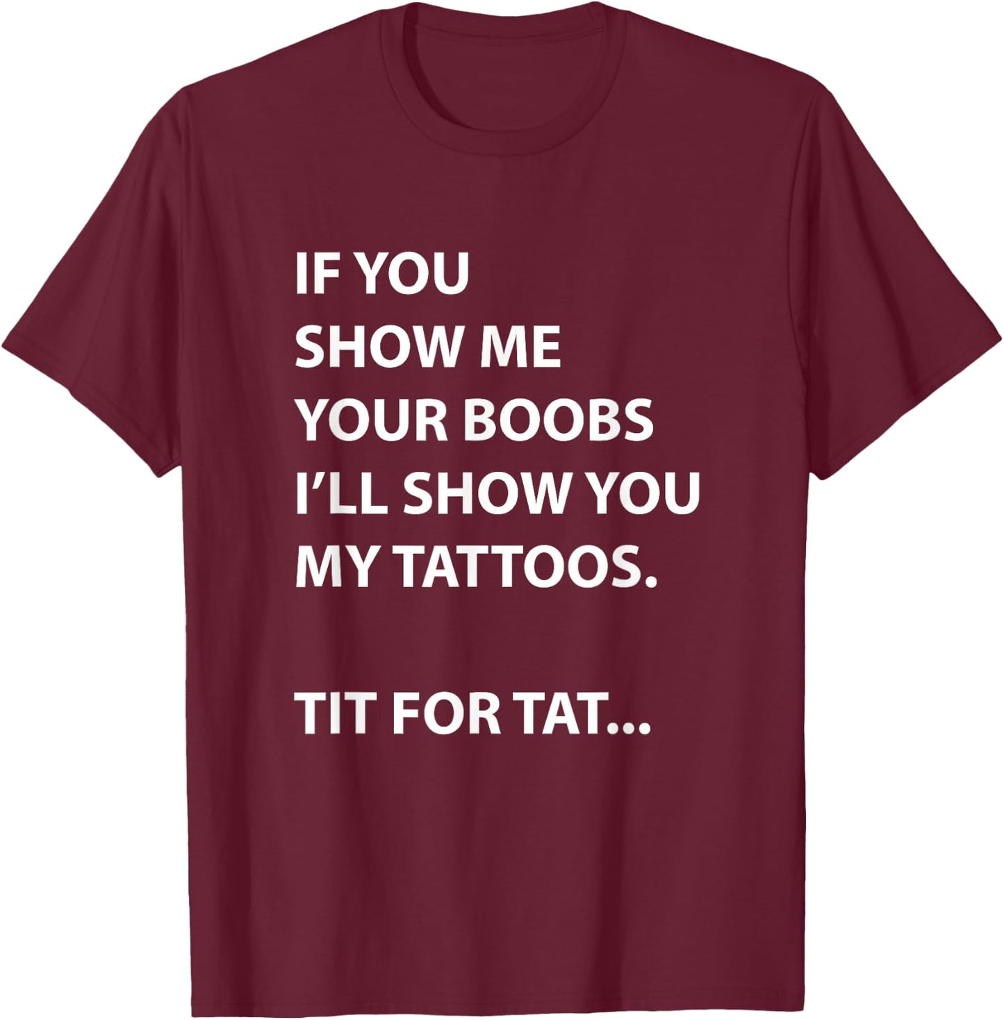 If You Show Me Your Boobs I'll Show You My Tattoos T-Shirt - T-Shirt | Maroon