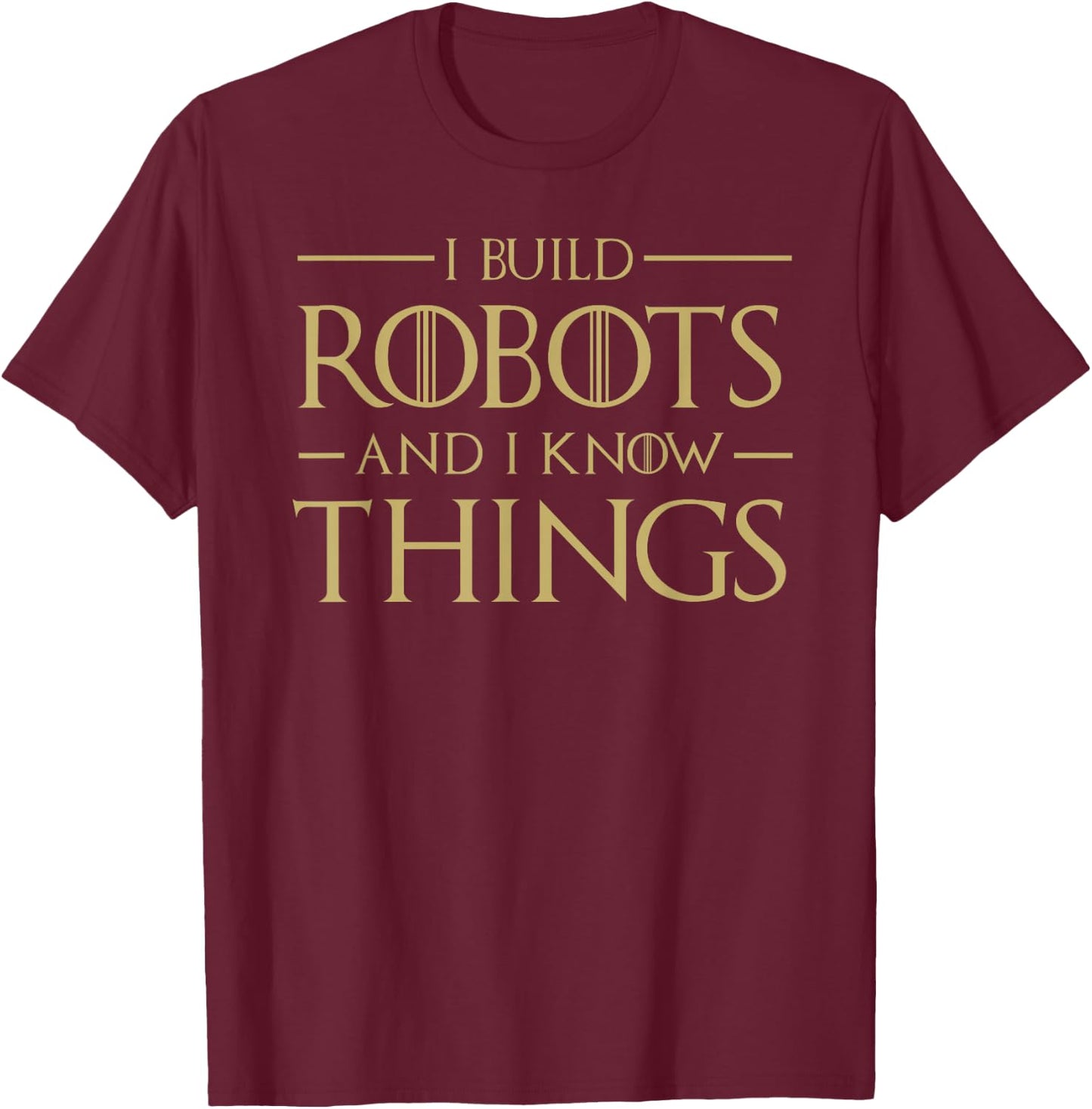 I Build Robots and I Know Things - Funny Robotics T-Shirt - T-Shirt | Maroon