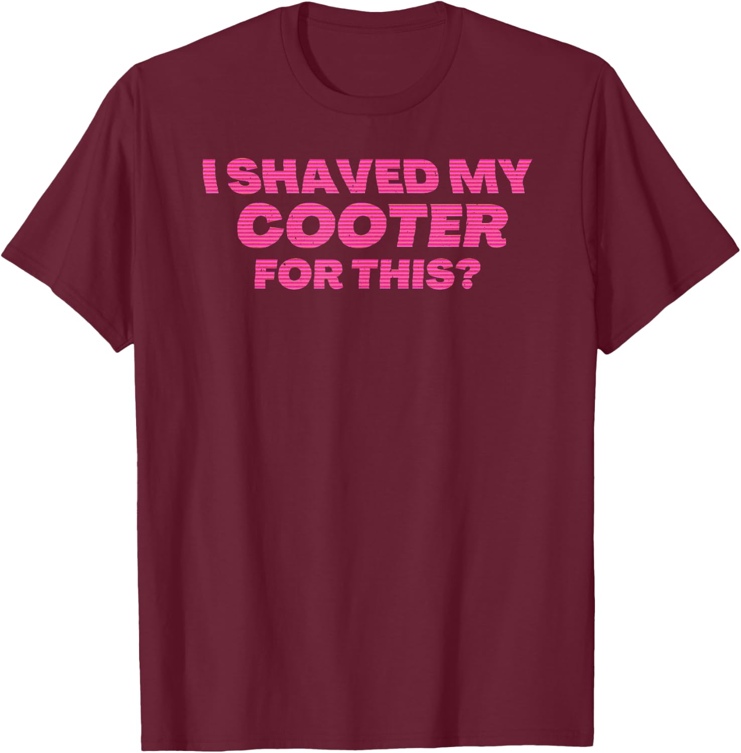 I Shaved My Cooter For This Funny T-Shirt - T-Shirt | Maroon
