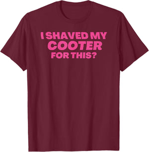 I Shaved My Cooter For This Funny T-Shirt - T-Shirt | Maroon